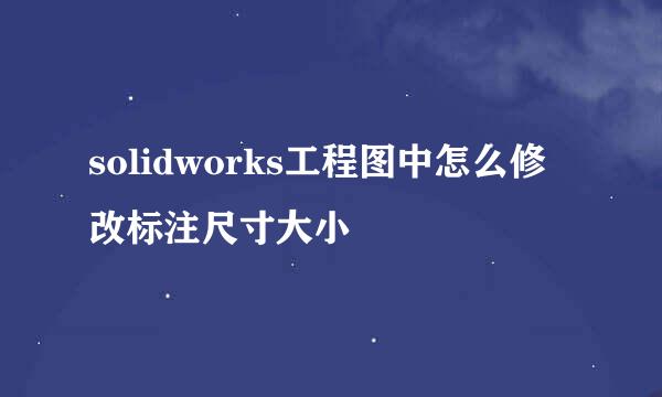 solidworks工程图中怎么修改标注尺寸大小