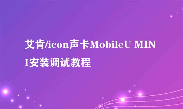 艾肯/icon声卡MobileU MINI安装调试教程