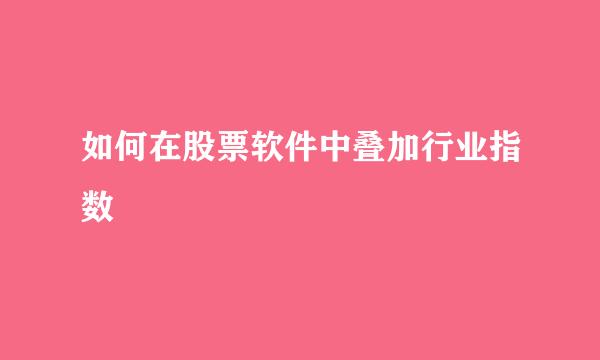 如何在股票软件中叠加行业指数