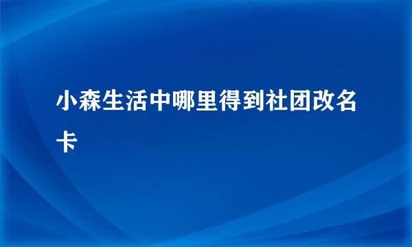 小森生活中哪里得到社团改名卡