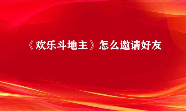 《欢乐斗地主》怎么邀请好友