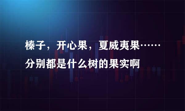 榛子，开心果，夏威夷果……分别都是什么树的果实啊