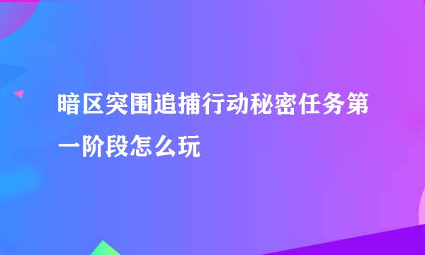 暗区突围追捕行动秘密任务第一阶段怎么玩