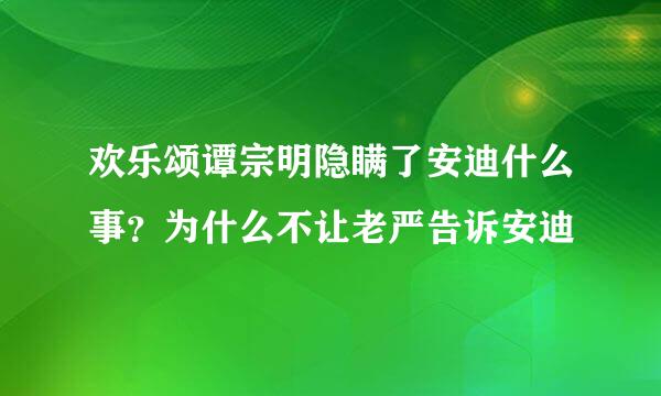 欢乐颂谭宗明隐瞒了安迪什么事？为什么不让老严告诉安迪