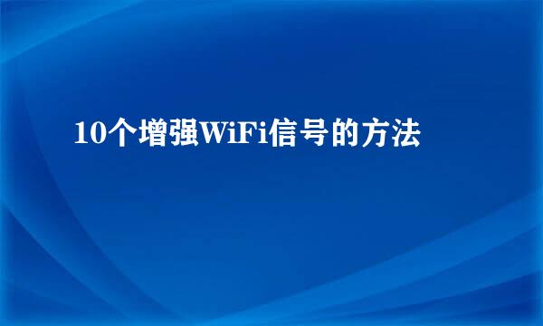 10个增强WiFi信号的方法