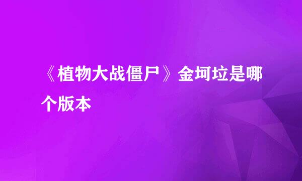 《植物大战僵尸》金坷垃是哪个版本