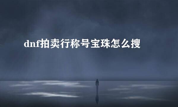 dnf拍卖行称号宝珠怎么搜