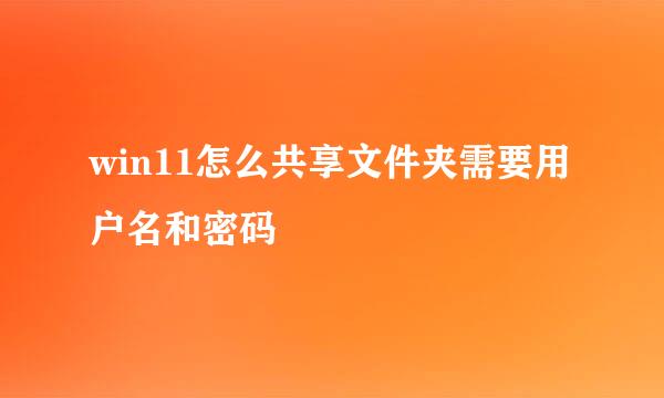 win11怎么共享文件夹需要用户名和密码