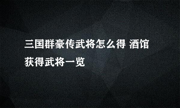 三国群豪传武将怎么得 酒馆获得武将一览