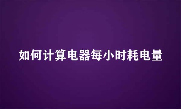 如何计算电器每小时耗电量