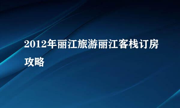 2012年丽江旅游丽江客栈订房攻略