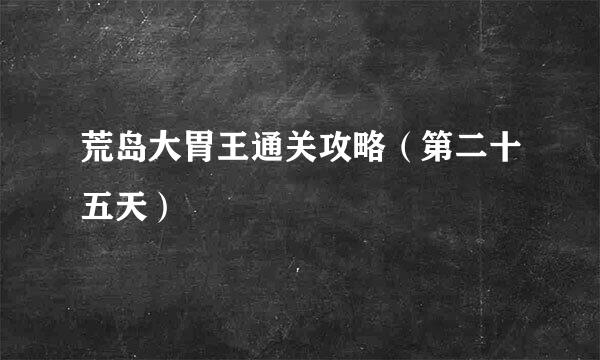 荒岛大胃王通关攻略(第二十五天)