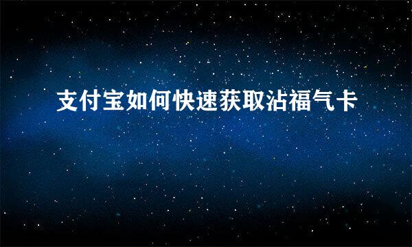 支付宝如何快速获取沾福气卡