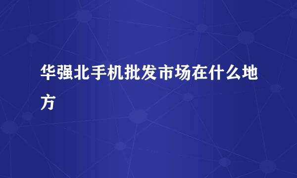 华强北手机批发市场在什么地方