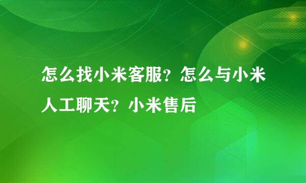 怎么找小米客服？怎么与小米人工聊天？小米售后
