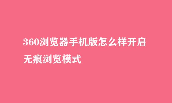 360浏览器手机版怎么样开启无痕浏览模式