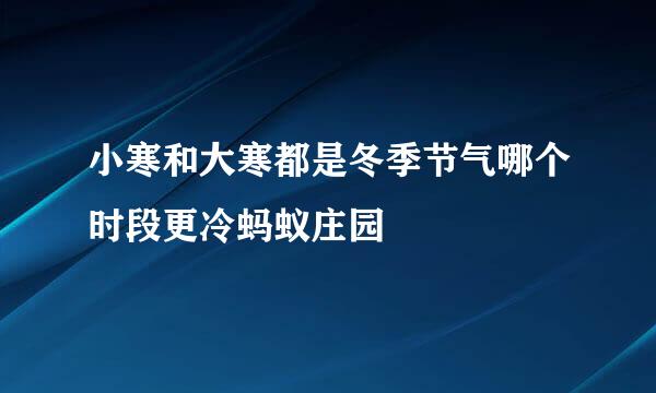 小寒和大寒都是冬季节气哪个时段更冷蚂蚁庄园