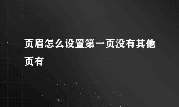 页眉怎么设置第一页没有其他页有