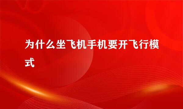 为什么坐飞机手机要开飞行模式