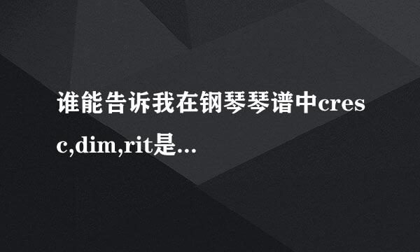 谁能告诉我在钢琴琴谱中cresc,dim,rit是什么意思