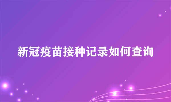 新冠疫苗接种记录如何查询
