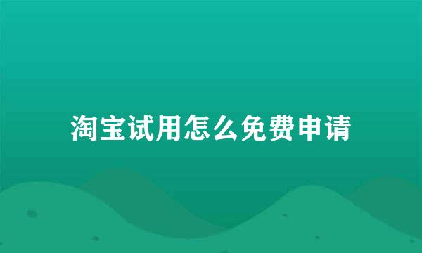 淘宝试用怎么免费申请