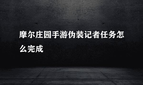 摩尔庄园手游伪装记者任务怎么完成