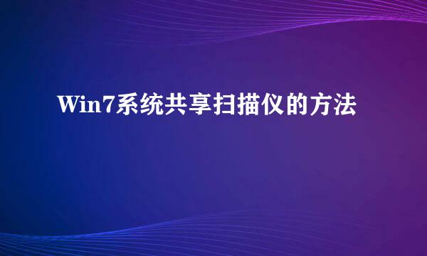 Win7系统共享扫描仪的方法
