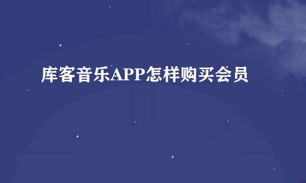库客音乐APP怎样购买会员
