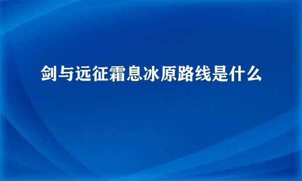 剑与远征霜息冰原路线是什么