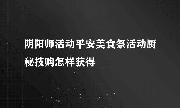 阴阳师活动平安美食祭活动厨秘技购怎样获得