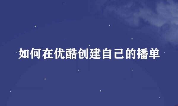 如何在优酷创建自己的播单