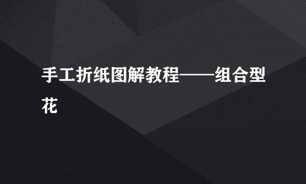手工折纸图解教程——组合型花