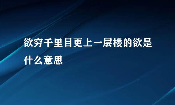欲穷千里目更上一层楼的欲是什么意思