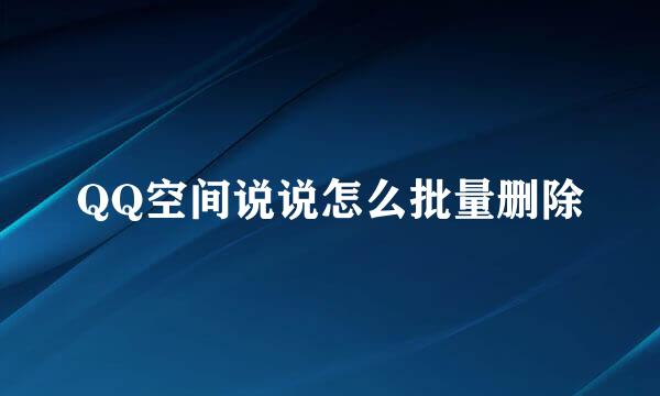 QQ空间说说怎么批量删除