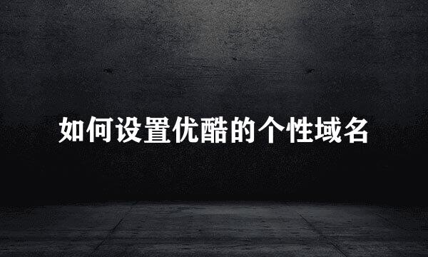 如何设置优酷的个性域名