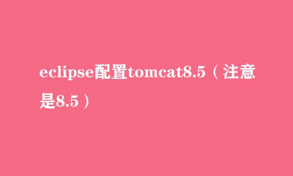 eclipse配置tomcat8.5（注意是8.5）