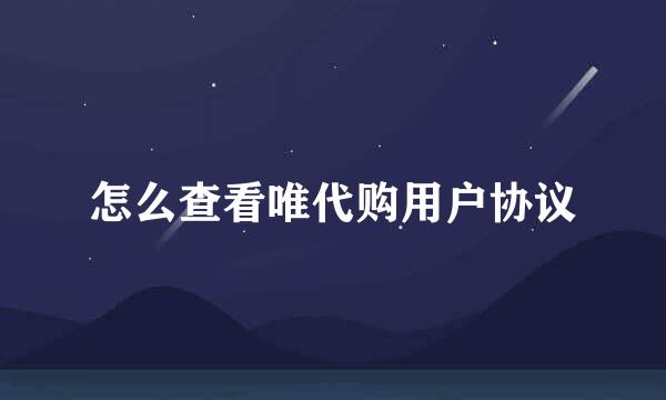 怎么查看唯代购用户协议