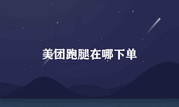 美团跑腿在哪下单