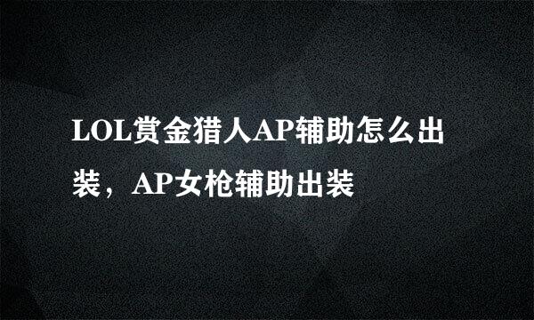 LOL赏金猎人AP辅助怎么出装,AP女枪辅助出装