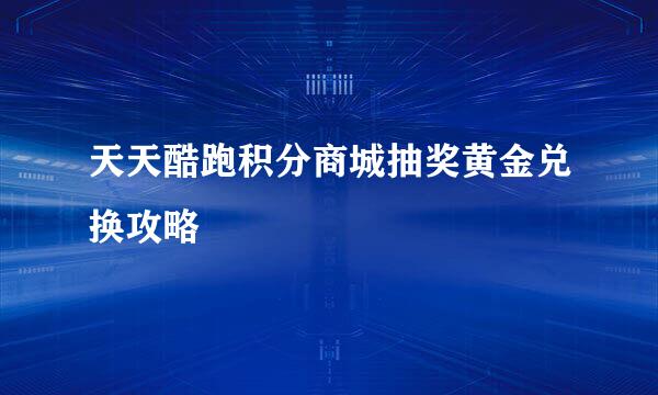 天天酷跑积分商城抽奖黄金兑换攻略