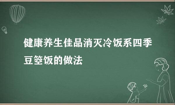 健康养生佳品消灭冷饭系四季豆箜饭的做法