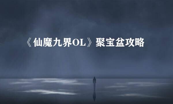 《仙魔九界OL》聚宝盆攻略