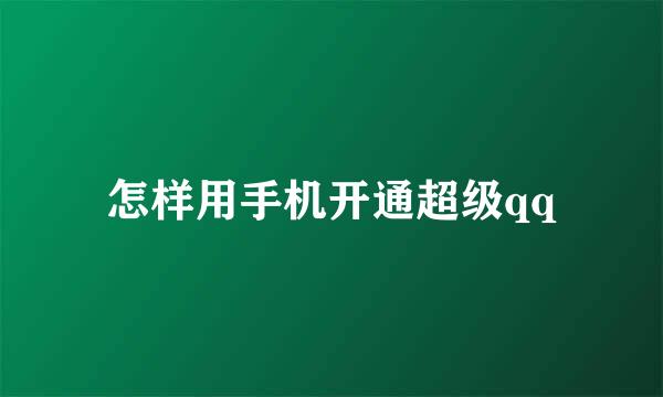 怎样用手机开通超级qq