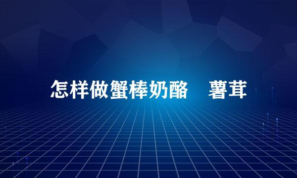 怎样做蟹棒奶酪焗薯茸