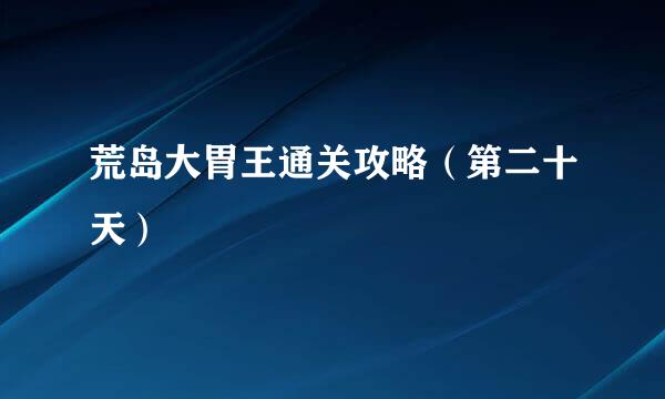 荒岛大胃王通关攻略（第二十天）