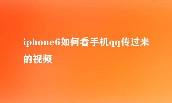 iphone6如何看手机qq传过来的视频