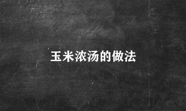 玉米浓汤的做法