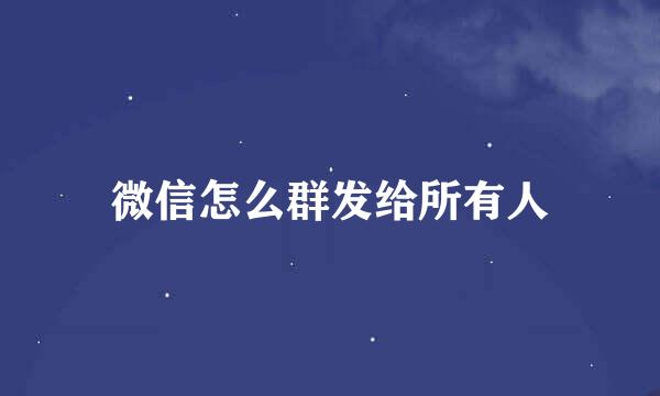 微信怎么群发给所有人