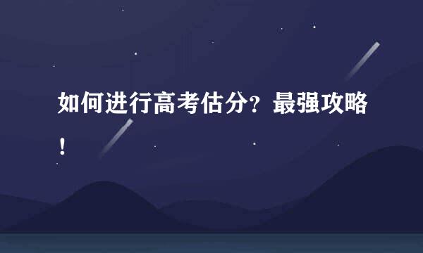 如何进行高考估分？最强攻略！